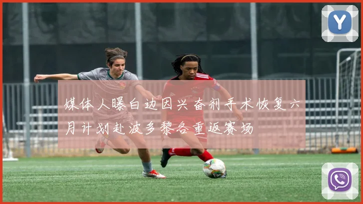 媒体人曝白边因兴奋剂手术恢复六月计划赴波多黎各重返赛场