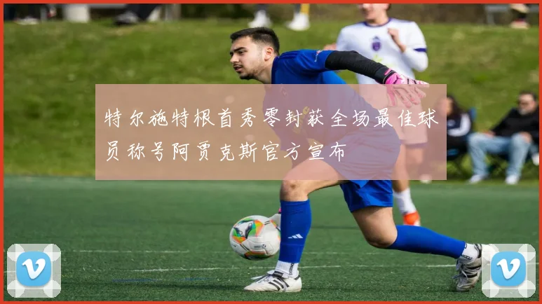 特尔施特根首秀零封获全场最佳球员称号阿贾克斯官方宣布